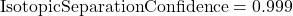 \text{IsotopicSeparationConfidence} = 0.999