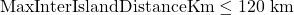 \text{MaxInterIslandDistanceKm} \le 120\text{ km}
