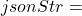 jsonStr =