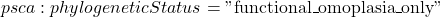 psca:phylogeneticStatus = \text{"functional\_omoplasia\_only"}