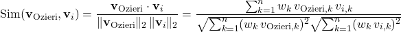 \[\text{Sim}(\mathbf{v}_{\text{Ozieri}}, \mathbf{v}_i) = \frac{\mathbf{v}_{\text{Ozieri}} \cdot \mathbf{v}_i}{\Vert{}\mathbf{v}_{\text{Ozieri}}\Vert{}_2 \, \Vert{}\mathbf{v}_i\Vert{}_2} = \frac{\sum_{k=1}^{n} w_k \, v_{\text{Ozieri}, k} \, v_{i, k}}{\sqrt{\sum_{k=1}^{n} (w_k \, v_{\text{Ozieri}, k})^2} \sqrt{\sum_{k=1}^{n} (w_k \, v_{i, k})^2}}\]